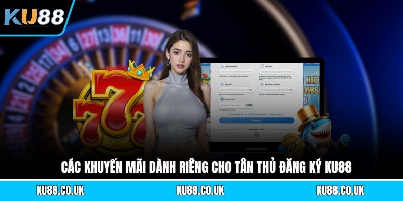 Các khuyến mãi dành riêng cho tân thủ đăng ký KU88