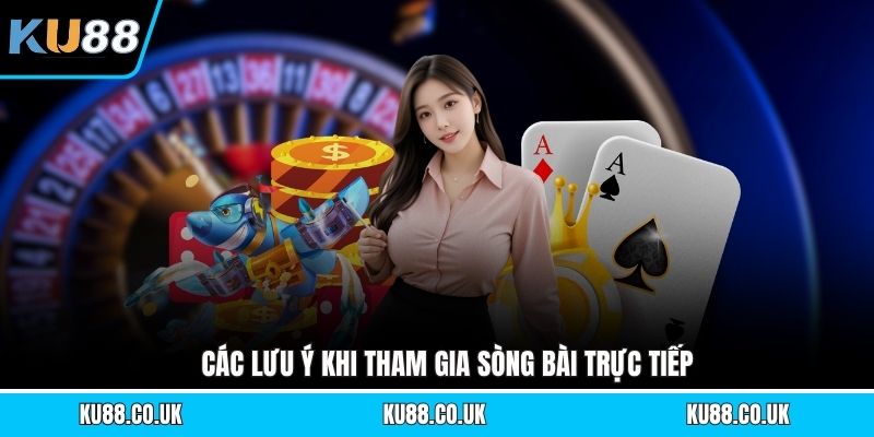 Các lưu ý khi tham gia sòng bài trực tiếp