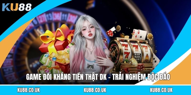 Game Đối Kháng Tiền Thật DK