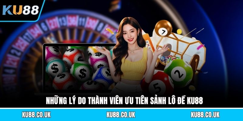 Những lý do thành viên ưu tiên sảnh lô đề KU88