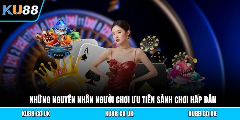 Những nguyên nhân người chơi ưu tiên sảnh chơi hấp dẫn